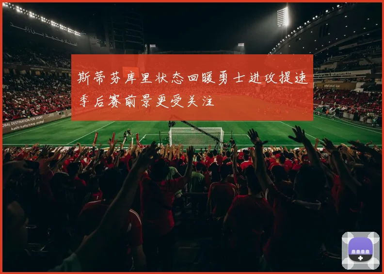 斯蒂芬库里状态回暖勇士进攻提速季后赛前景更受关注