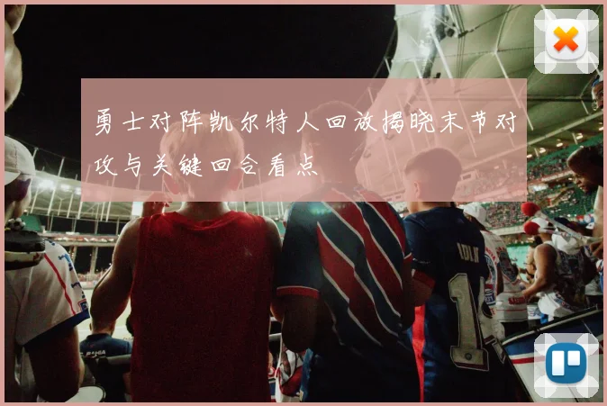 勇士对阵凯尔特人回放揭晓末节对攻与关键回合看点