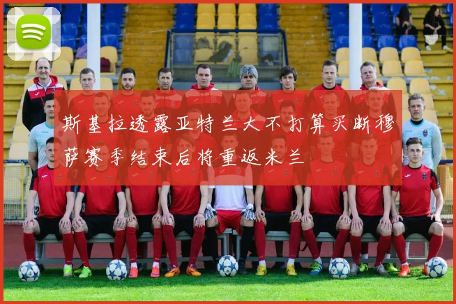 斯基拉透露亚特兰大不打算买断穆萨赛季结束后将重返米兰