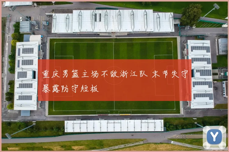 重庆男篮主场不敌浙江队 末节失守暴露防守短板