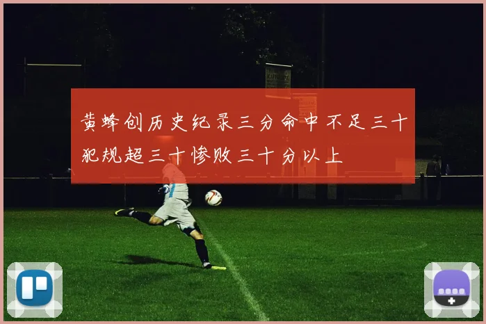 黄蜂创历史纪录三分命中不足三十犯规超三十惨败三十分以上