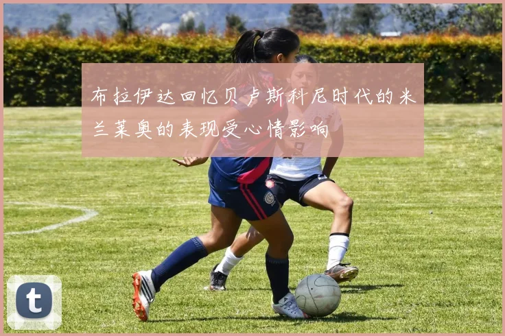 布拉伊达回忆贝卢斯科尼时代的米兰莱奥的表现受心情影响