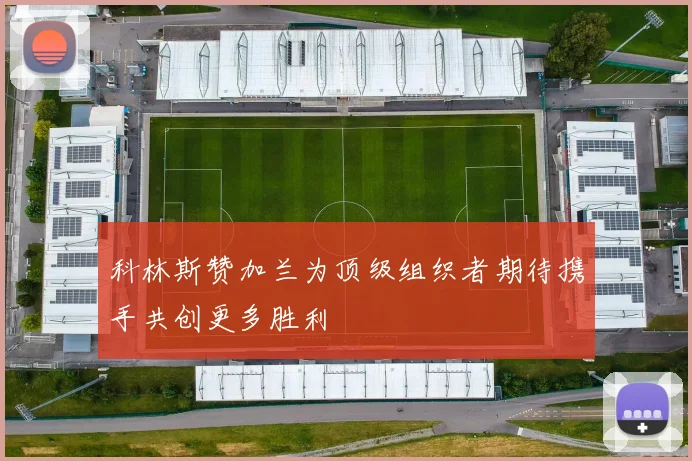 科林斯赞加兰为顶级组织者期待携手共创更多胜利