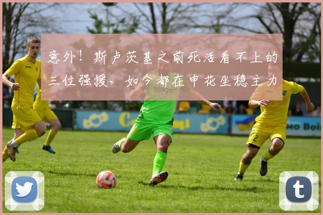 意外！斯卢茨基之前死活看不上的三位强援，如今都在申花坐稳主力